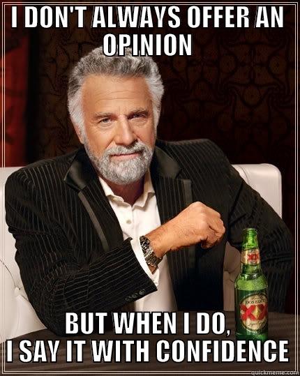 I DON'T ALWAYS OFFER AN OPINION BUT WHEN I DO, I SAY IT WITH CONFIDENCE The Most Interesting Man In The World