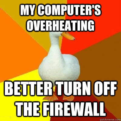 My computer's overheating Better turn off the firewall - My computer's overheating Better turn off the firewall  Tech Impaired Duck