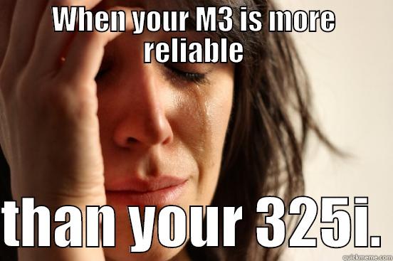 WHEN YOUR M3 IS MORE RELIABLE  THAN YOUR 325I. First World Problems