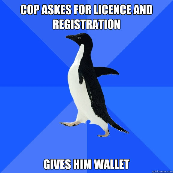 cop askes for licence and registration gives him wallet  Socially Awkward Penguin