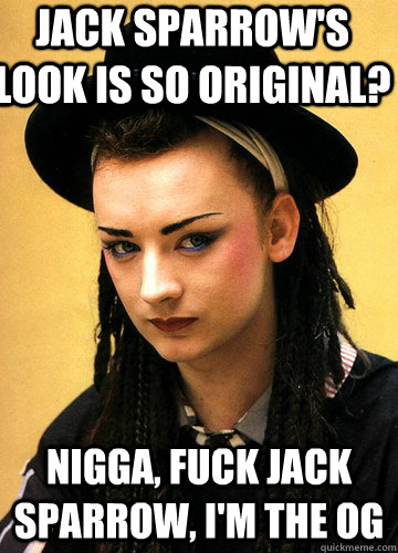 Jack Sparrow's look is so original? Nigga, FUCK jack sparrow, I'm the OG  Smug boy george