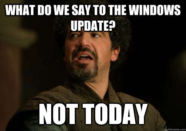What do we say to the windows update? Not today  