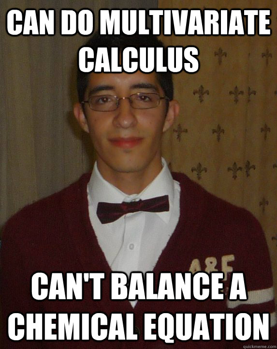 Can do multivariate calculus Can't balance a chemical equation  