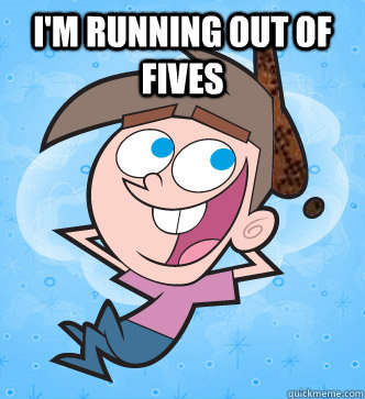 I'm running out of fives   