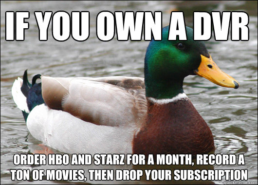 if you own a dvr order hbo and starz for a month, record a ton of movies, then drop your subscription  Actual Advice Mallard