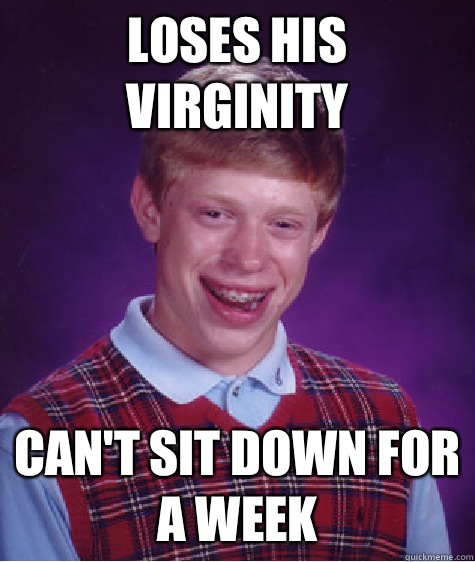 Loses his virginity Can't sit down for a week  Bad Luck Brian