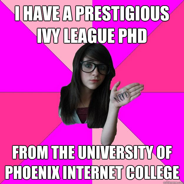 I have a prestigious ivy league PHD From the university of phoenix internet college  Idiot Nerd Girl