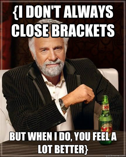 {I don't always close brackets but when i do, you feel a lot better}  Most Interesting Man in the World
