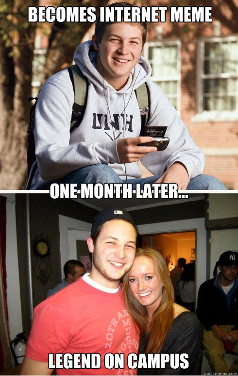 Becomes internet meme one month later... legend on campus  1 month later