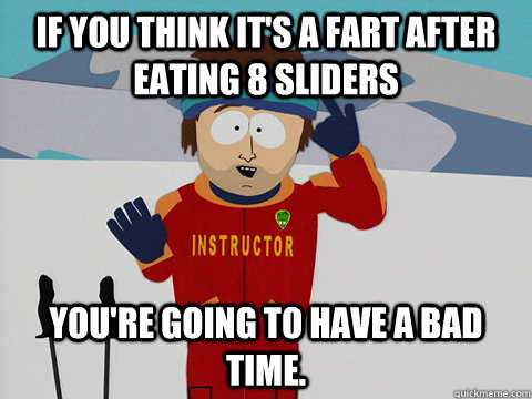 If you think it's a fart after eating 8 sliders you're going to have a bad time.  Youre gonna have a bad time