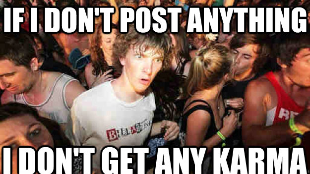 If I don't post anything I don't get any karma  Sudden Clarity Clarence