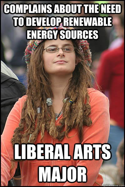 Complains about the need to develop renewable energy sources Liberal Arts Major  College Liberal