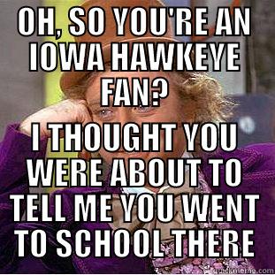 OH, SO YOU'RE AN IOWA HAWKEYE FAN? I THOUGHT YOU WERE ABOUT TO TELL ME YOU WENT TO SCHOOL THERE Condescending Wonka