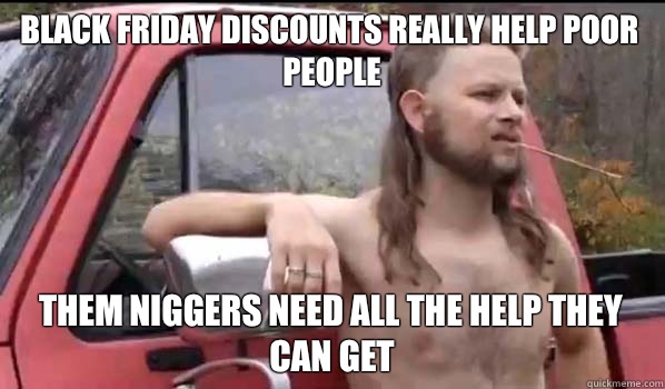 Black Friday discounts really help poor people Them niggers need all the help they can get - Black Friday discounts really help poor people Them niggers need all the help they can get  Almost Politically Correct Redneck