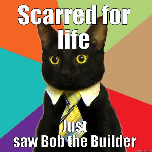 SCARRED FOR LIFE JUST SAW BOB THE BUILDER Business Cat