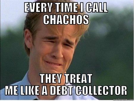 EVERY TIME I CALL CHACHOS THEY TREAT ME LIKE A DEBT COLLECTOR 1990s Problems