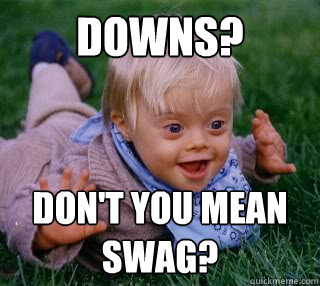 Downs? Don't you mean swag?  