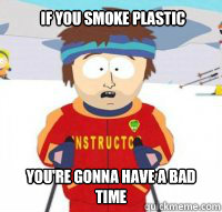 If you smoke plastic You're gonna have a bad time  Aspen Ski Instructor