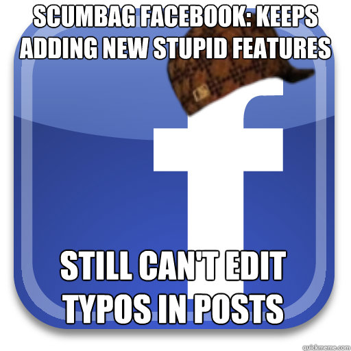 Scumbag facebook: Keeps adding new stupid features still can't edit typos in posts - Scumbag facebook: Keeps adding new stupid features still can't edit typos in posts  Scumbag Facebook