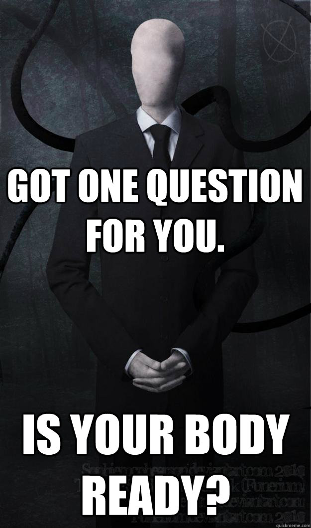 Got one question for you. Is your body ready?  Slenderman