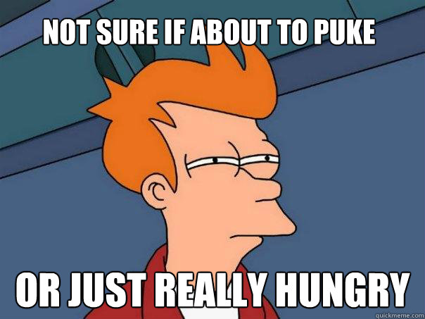 Not sure if about to puke Or just really hungry  Futurama Fry