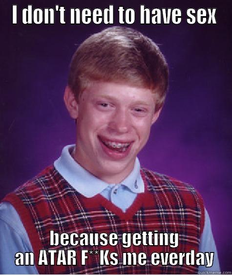 I DON'T NEED TO HAVE SEX BECAUSE GETTING AN ATAR F**KS ME EVERDAY Bad Luck Brian