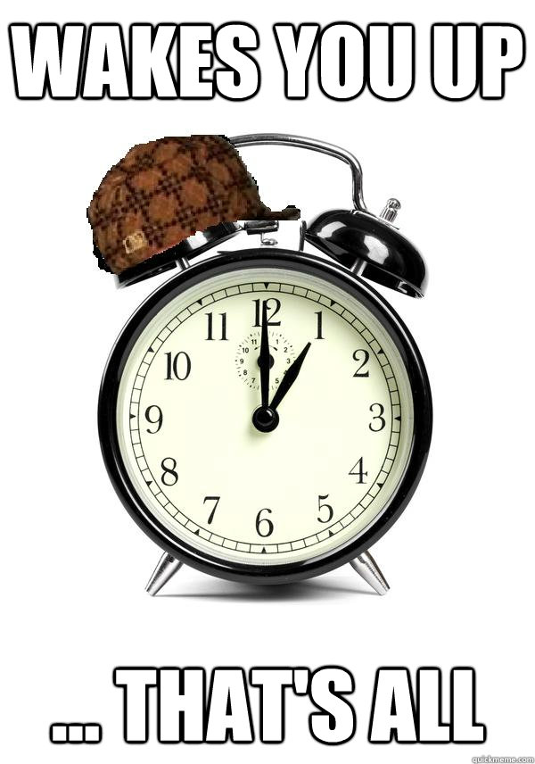 wakes you up ... that's all - wakes you up ... that's all  Scumbag Alarm Clock