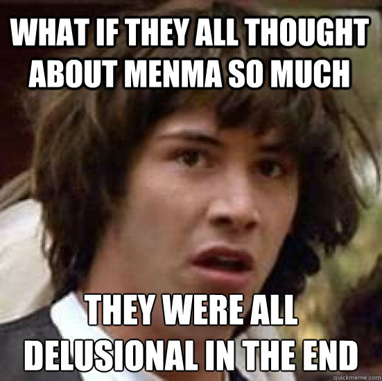 what if they all thought about menma so much they were all delusional in the end  conspiracy keanu