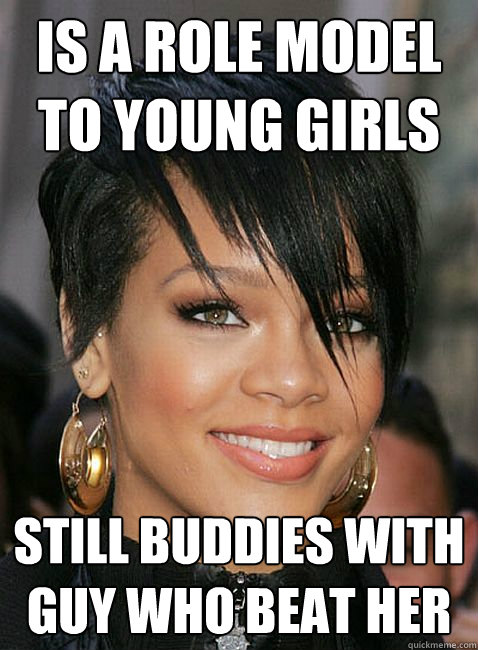 is a role model to young girls still buddies with guy who beat her  Rihanna