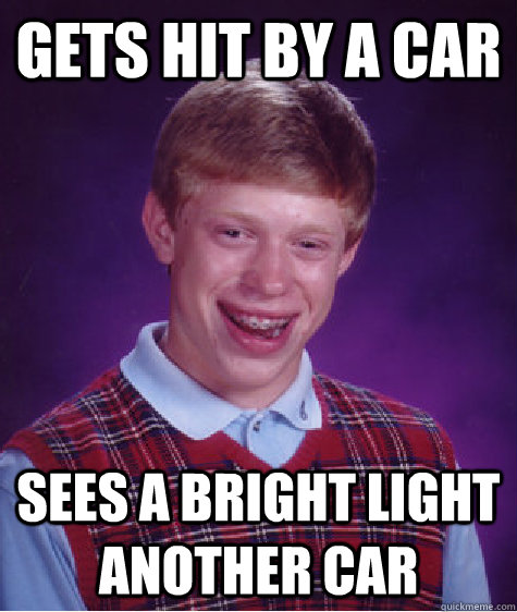 gets hit by a car  sees a bright light   another car  Bad Luck Brian