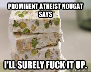 Prominent atheist nougat says i'll surely fuck it up.  