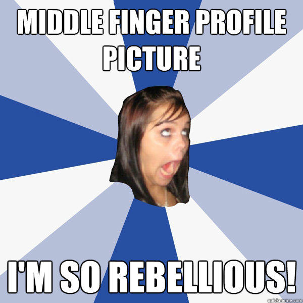 Middle finger profile picture I'm so rebellious! - Middle finger profile picture I'm so rebellious!  Annoying Facebook Girl