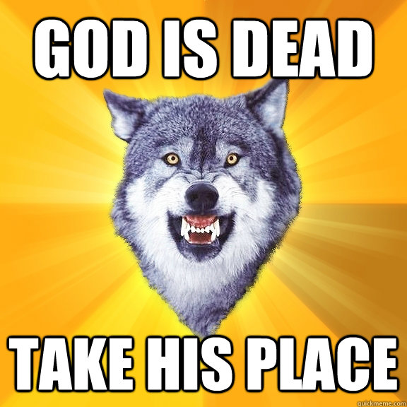 God is Dead Take his place  Courage Wolf