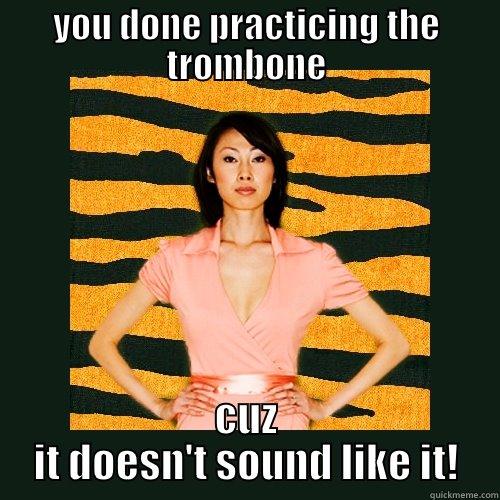 Trombone player - YOU DONE PRACTICING THE TROMBONE CUZ IT DOESN'T SOUND LIKE IT! Tiger Mom