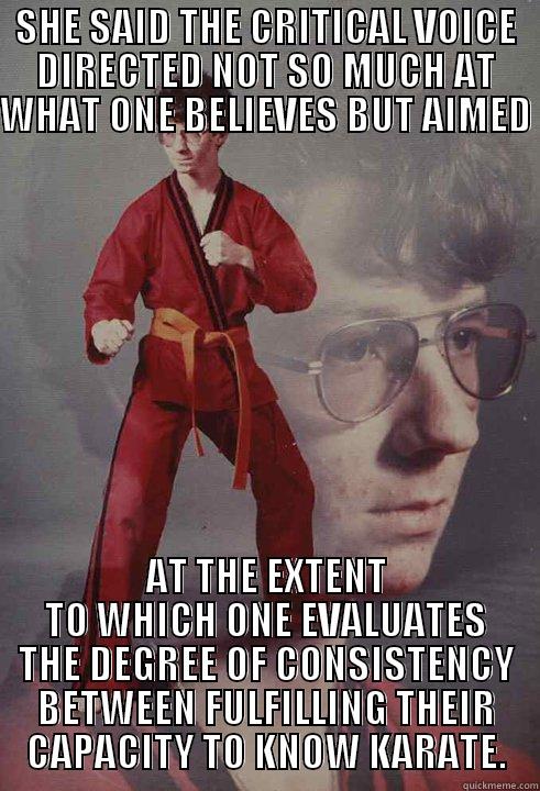 SHE SAID THE CRITICAL VOICE DIRECTED NOT SO MUCH AT WHAT ONE BELIEVES BUT AIMED  AT THE EXTENT TO WHICH ONE EVALUATES THE DEGREE OF CONSISTENCY BETWEEN FULFILLING THEIR CAPACITY TO KNOW KARATE. Karate Kyle
