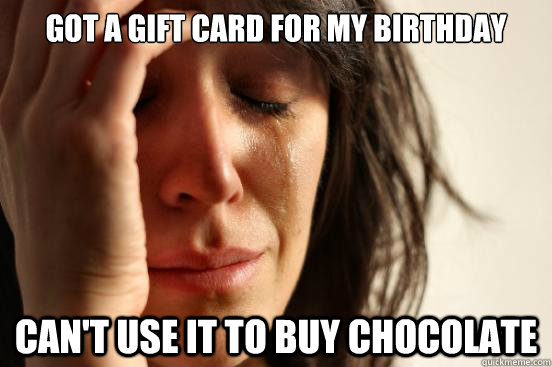 Got a gift card for my birthday Can't use it to buy chocolate  First World Problems