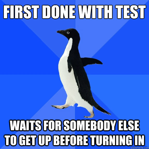 First done with test waits for somebody else to get up before turning in  Socially Awkward Penguin