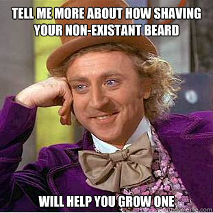 Tell me more about how shaving your non-existant beard will help you grow one  Condescending Wonka