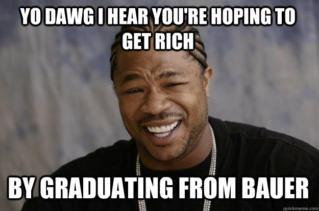 YO DAWG I HEAR you're hoping to get rich by graduating from bauer  Xzibit meme