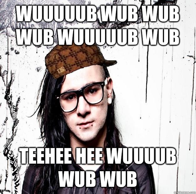 WUUUUUB WUB WUB WUB WUUUUUB WUB Teehee hee WUUUUB WUB WUB - WUUUUUB WUB WUB WUB WUUUUUB WUB Teehee hee WUUUUB WUB WUB  Scumbag Skrillex