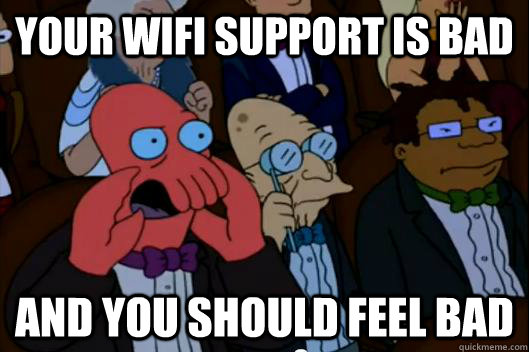 Your WiFi support is bad AND YOU SHOULD FEEL BAD - Your WiFi support is bad AND YOU SHOULD FEEL BAD  Your meme is bad and you should feel bad!