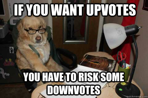 If you want upvotes You have to risk some downvotes  Financial Advice Dog