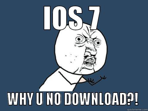 IOS 7 WHY U NO DOWNLOAD?! Y U No
