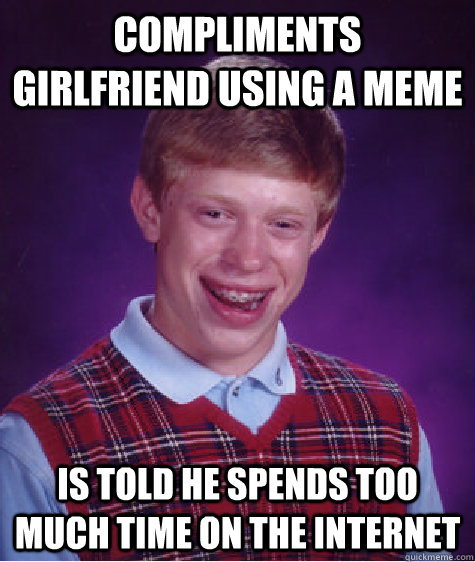 Compliments girlfriend using a meme is told he spends too much time on the internet  Bad Luck Brian