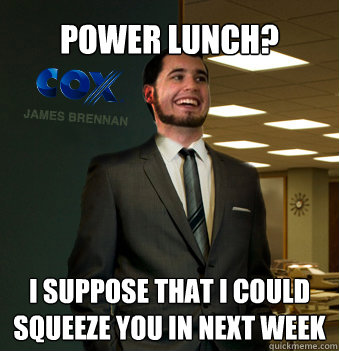 Power Lunch? I suppose that I could squeeze you in next week  Success Chunk