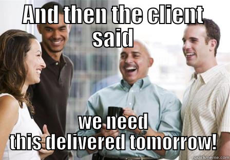 and then the client said - AND THEN THE CLIENT SAID WE NEED THIS DELIVERED TOMORROW! Misc