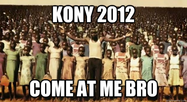 KONY 2012 COME AT ME BRO  