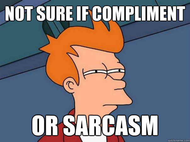 not sure if compliment or sarcasm  Futurama Fry