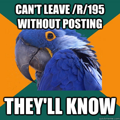 Can't leave /r/195 without posting They'll know  Paranoid Parrot