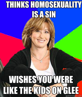 Thinks Homosexuality is a Sin Wishes you were like the kids on Glee - Thinks Homosexuality is a Sin Wishes you were like the kids on Glee  Sheltering Suburban Mom